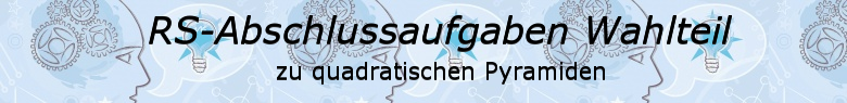 Realschulabschluss Quadratische Pyramiden Wahlteilaufgaben/© by www.fit-in-mathe-online.de